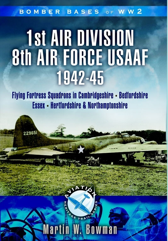 1st Air Division 8th Air Force Usaaf 194245 Flying Fortress Squadrons In Cambridgeshire Bedfordshire Essex Hertfordshire And Northamptonshire Martin W Bowman