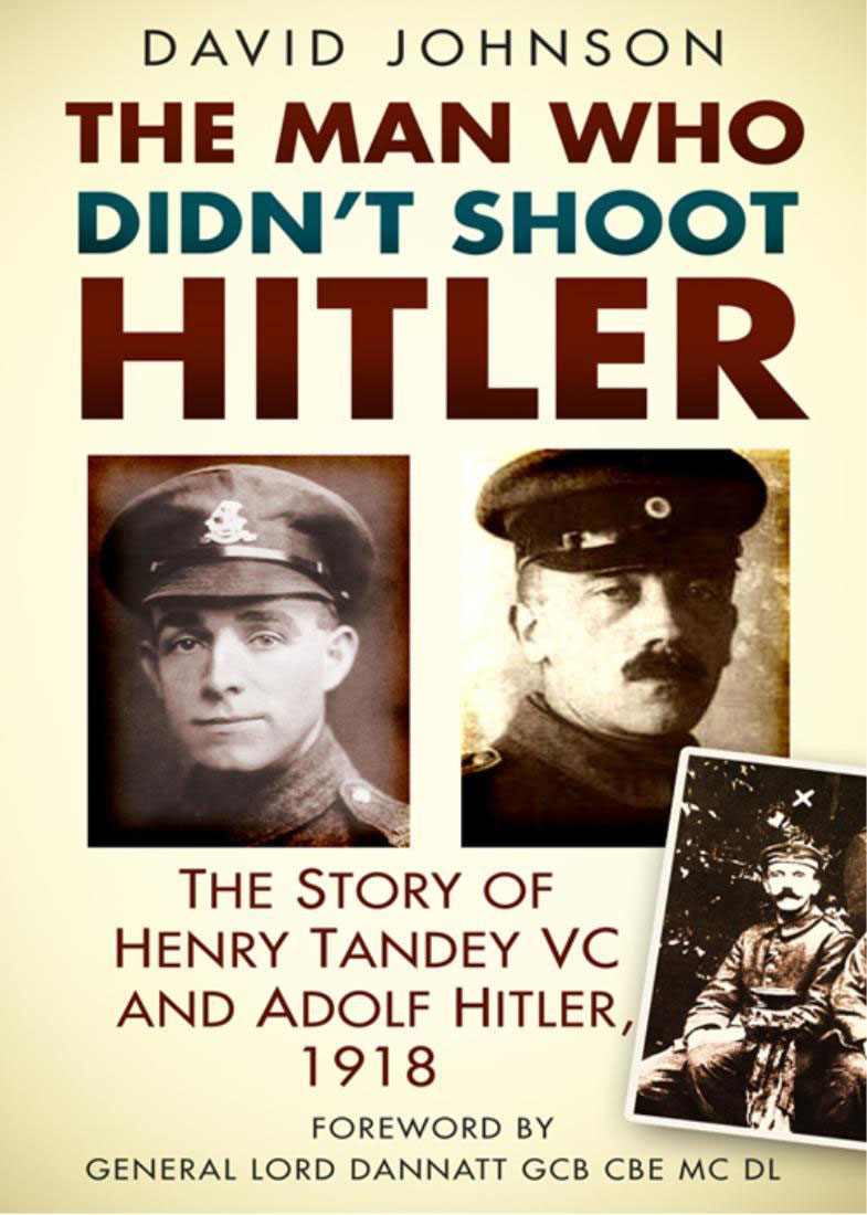 The Man Who Didnt Shoot Hitler The Story Of Henry Tandey Vc And Adolf Hitler 1918 1st Edition David Johnson