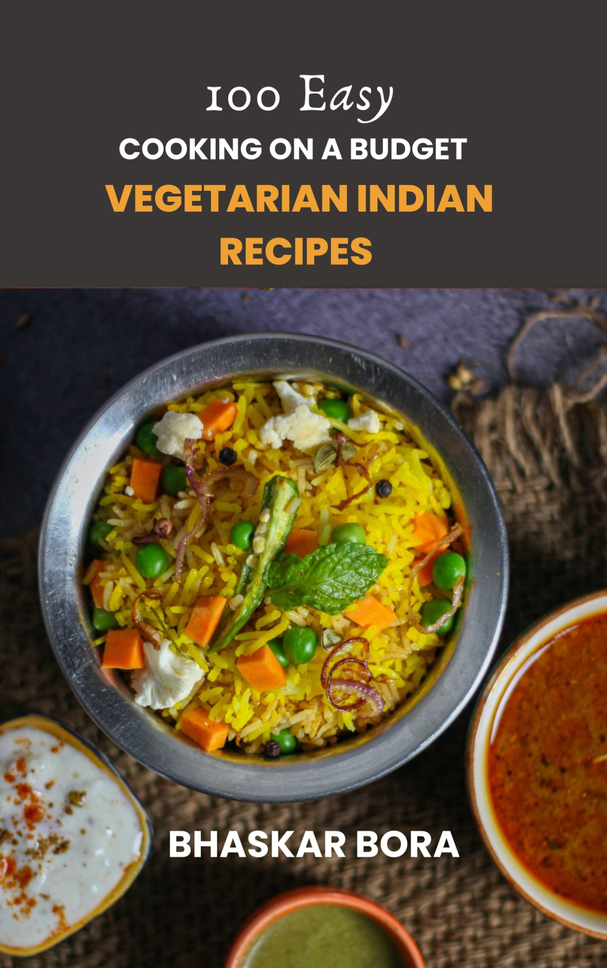 Cooking On A Budget 100 Easy Vegetarian Indian Dishes Tasty Quick And Affordable Recipes 1st Edition Bhaskar Bora