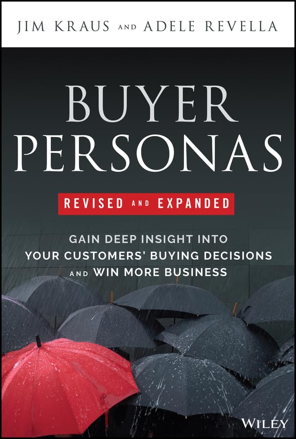 Buyer Personas Revised And Expanded Gain Deep Insight Into Your Customers Buying Decisions And Win More Business Expanded Ed 1st Edition Jim Kraus