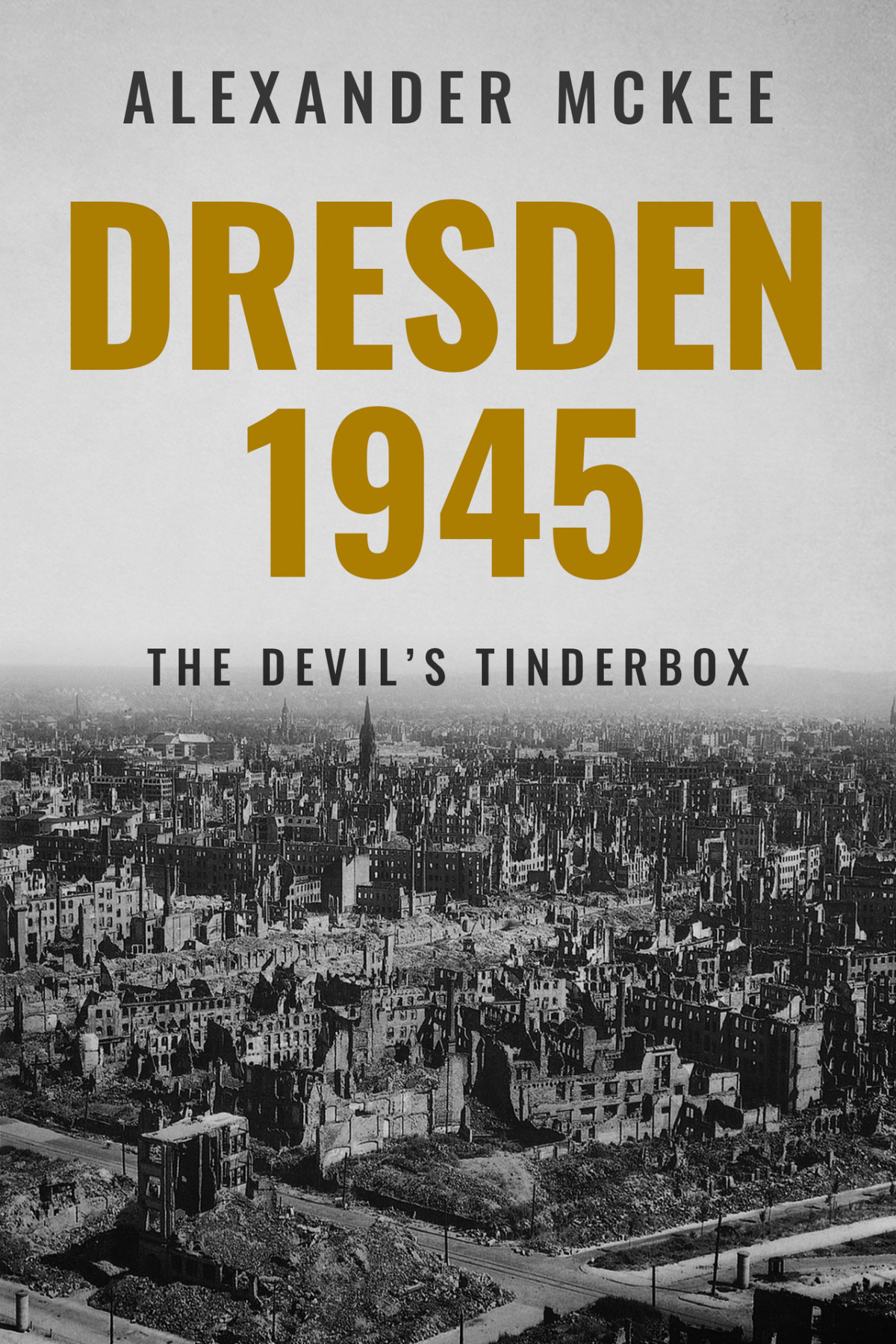 Dresden 1945 The Devils Tinderbox Alexander Mckee