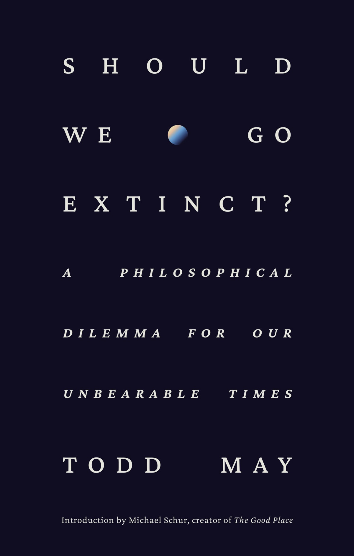 Should We Go Extinct A Philosophical Dilemma For Our Unbearable Times Todd May