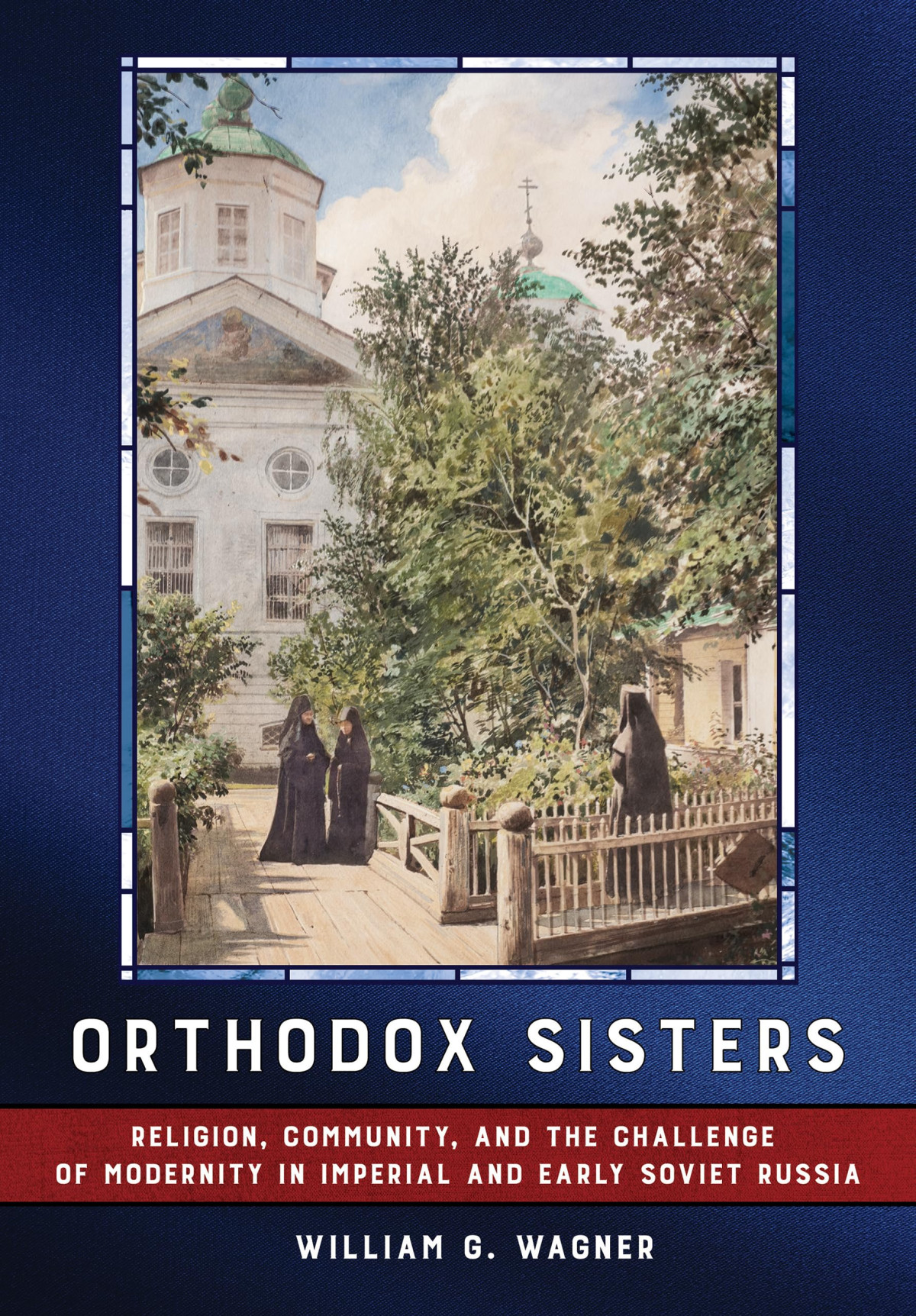 Orthodox Sisters Religion Community And The Challenge Of Modernity In Imperial And Early Soviet Russia William G Wagner
