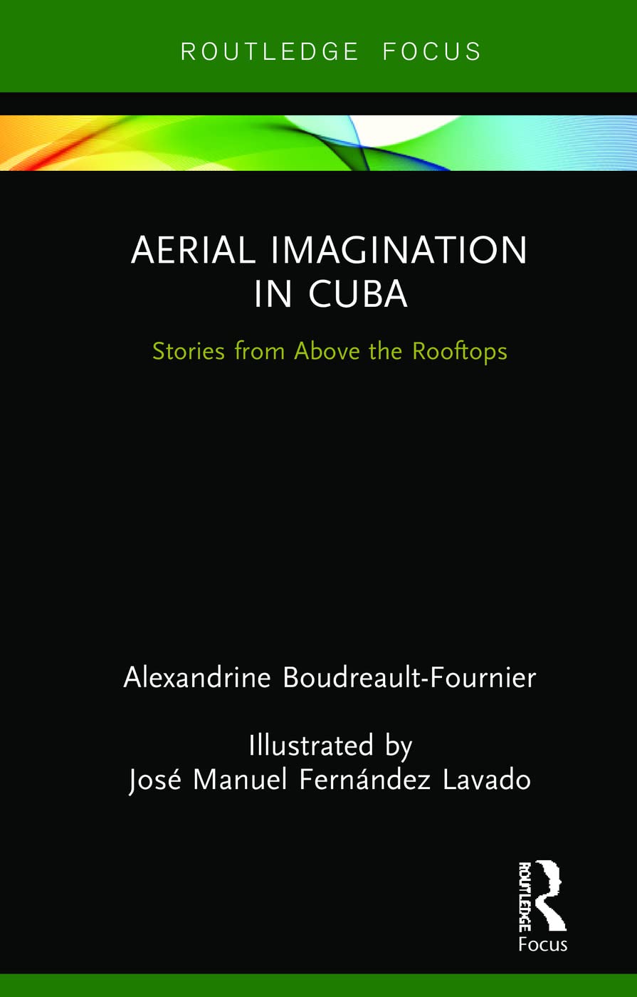 Aerial Imagination In Cuba Stories From Above The Rooftops 1st Edition Alexandrine Boudreaultfournier