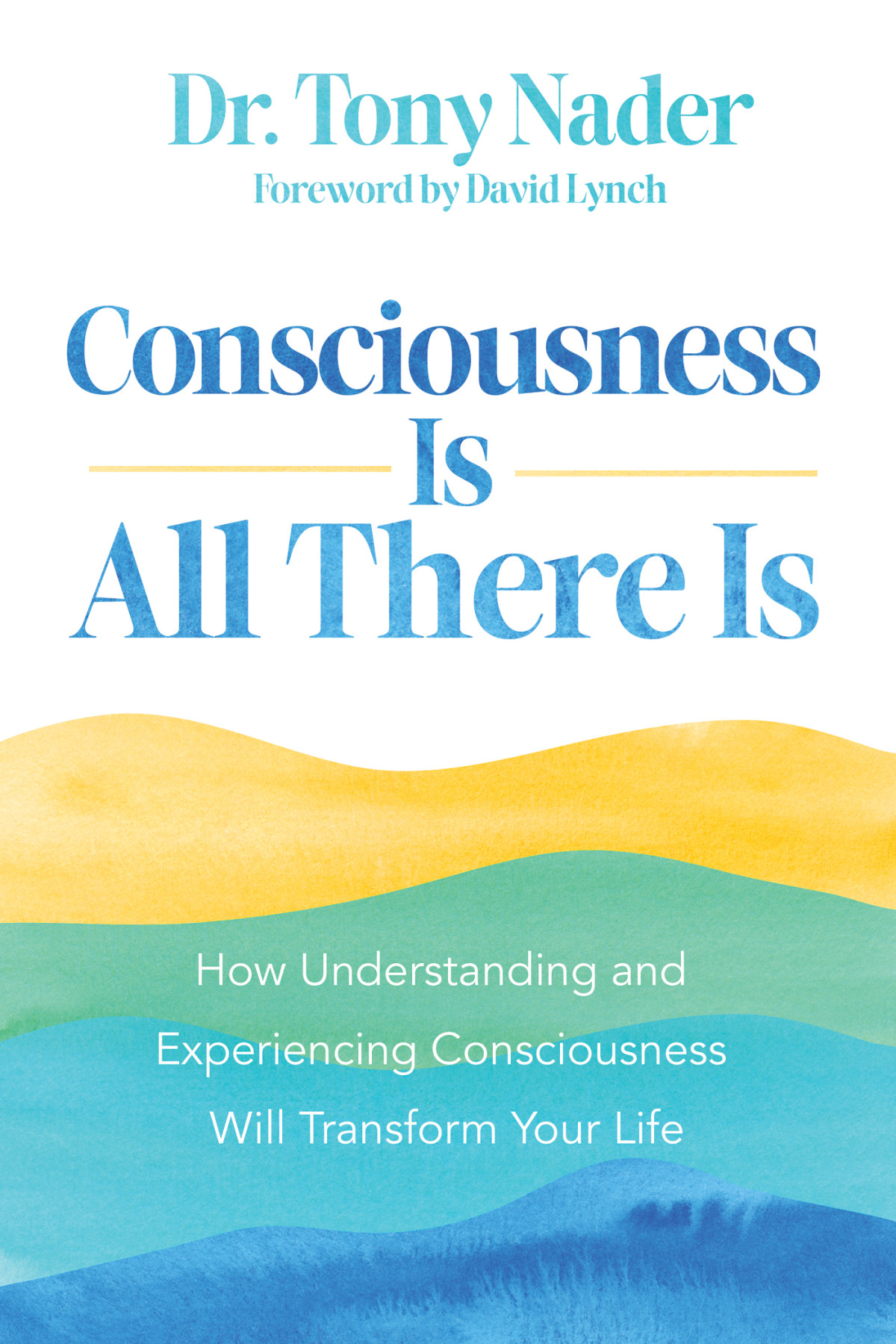 Consciousness Is All There Is How Understanding And Experiencing Consciousness Will Transform Your Life Dr Tony Nader