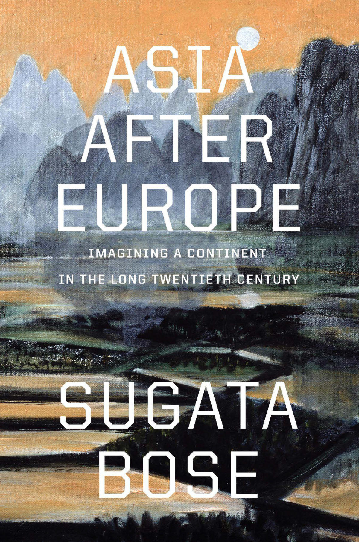 Asia After Europe Imagining A Continent In The Long Twentieth Century Sugata Bose