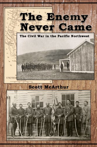 The Enemy Never Came The Civil War In The Pacific Northwest Scott Mcarthur