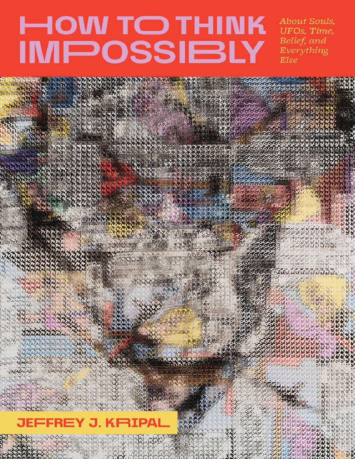 How To Think Impossibly About Souls Ufos Time Belief And Everything Else 21th Edition Jeffrey J Kripal