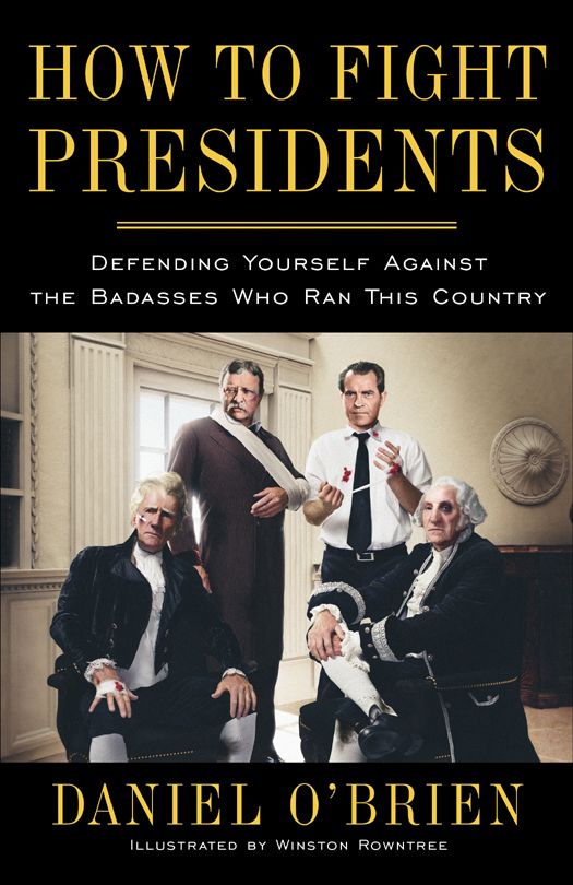 How To Fight Presidents Defending Yourself Against The Badasses Who Ran This Country Daniel Obrien