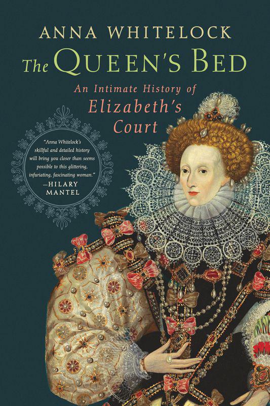 The Queens Bed An Intimate History Of Elizabeths Court Anna Whitelock