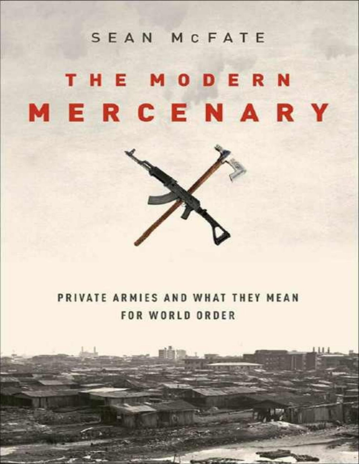The Modern Mercenary Private Armies And What They Mean For World Order Sean Mcfate