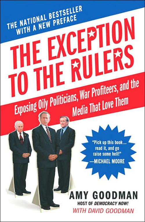 The Exception To The Rulers Exposing Oily Politicians War Profiteers And The Media That Love Them Amy Goodman David Goodman