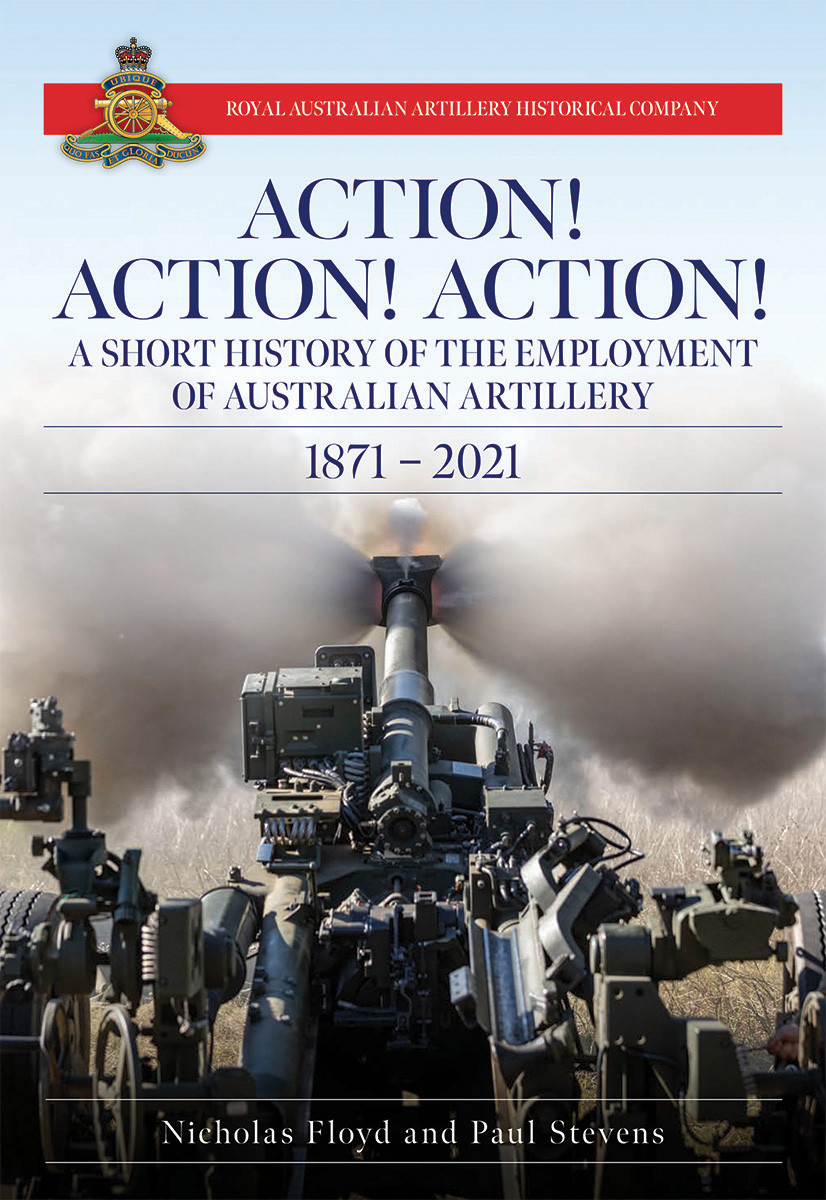 Action Action Action The History Of The Employment Of Australian Artillery 18712021 Nicholas Floyd