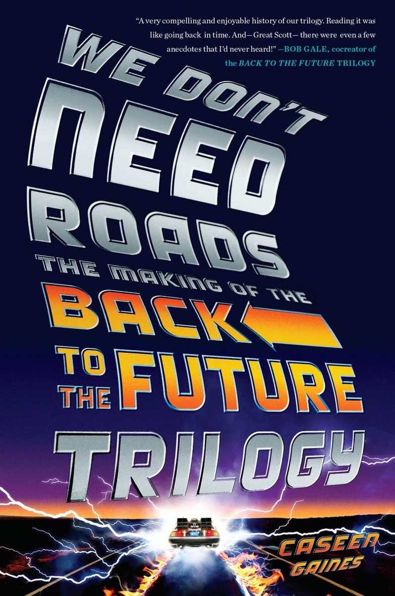 We Dont Need Roads The Making Of The Back To The Future Trilogy Caseen Gaines