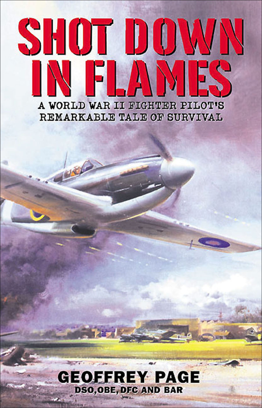Shot Down In Flames A World War Ii Fighter Pilots Remarkable Tale Of Survival 1st Edition Geoffrey Page