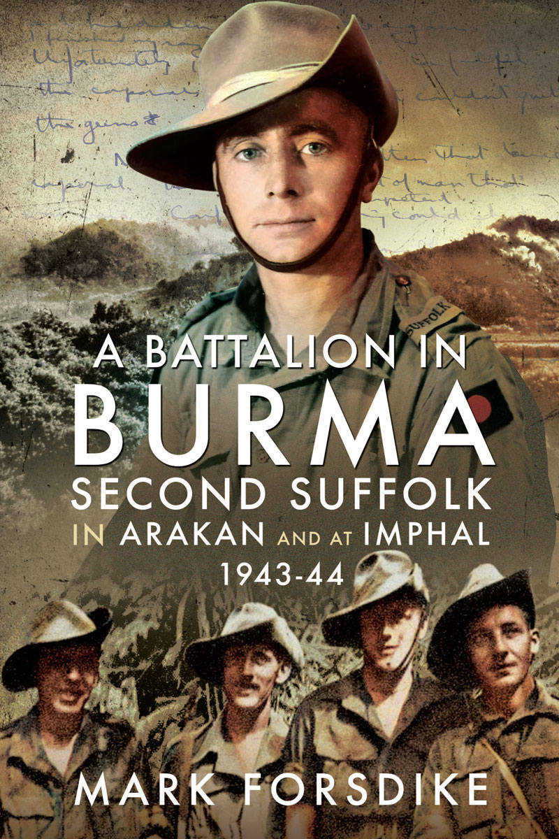 A Battalion In Burma Second Suffolk In Arakan And At Imphal 19431944 Mark Forsdike