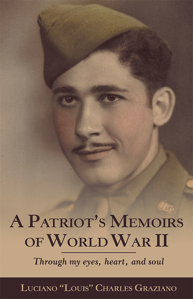 A Patriots Memoirs Of World War Ii Through My Eyes Heart And Soul 1st Edition Luciano Louis Charles Graziano