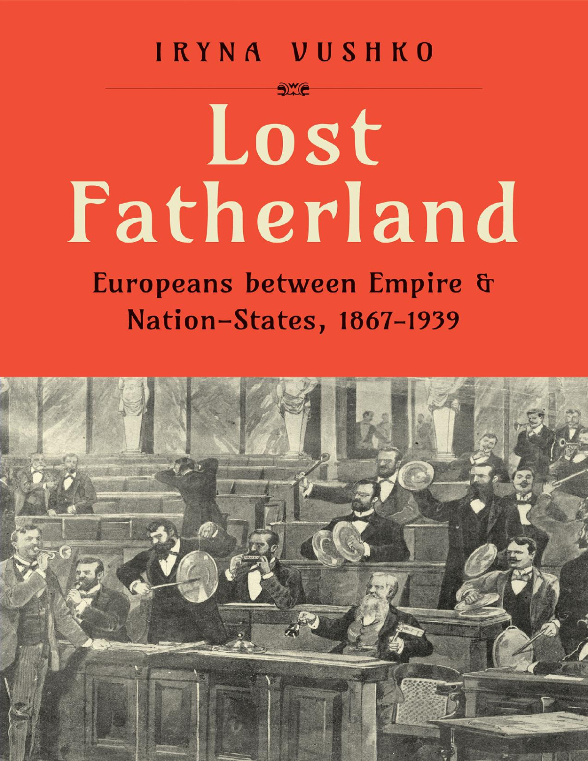 Lost Fatherland Europeans Between Empire And Nationstates 18671939 Iryna Vushko