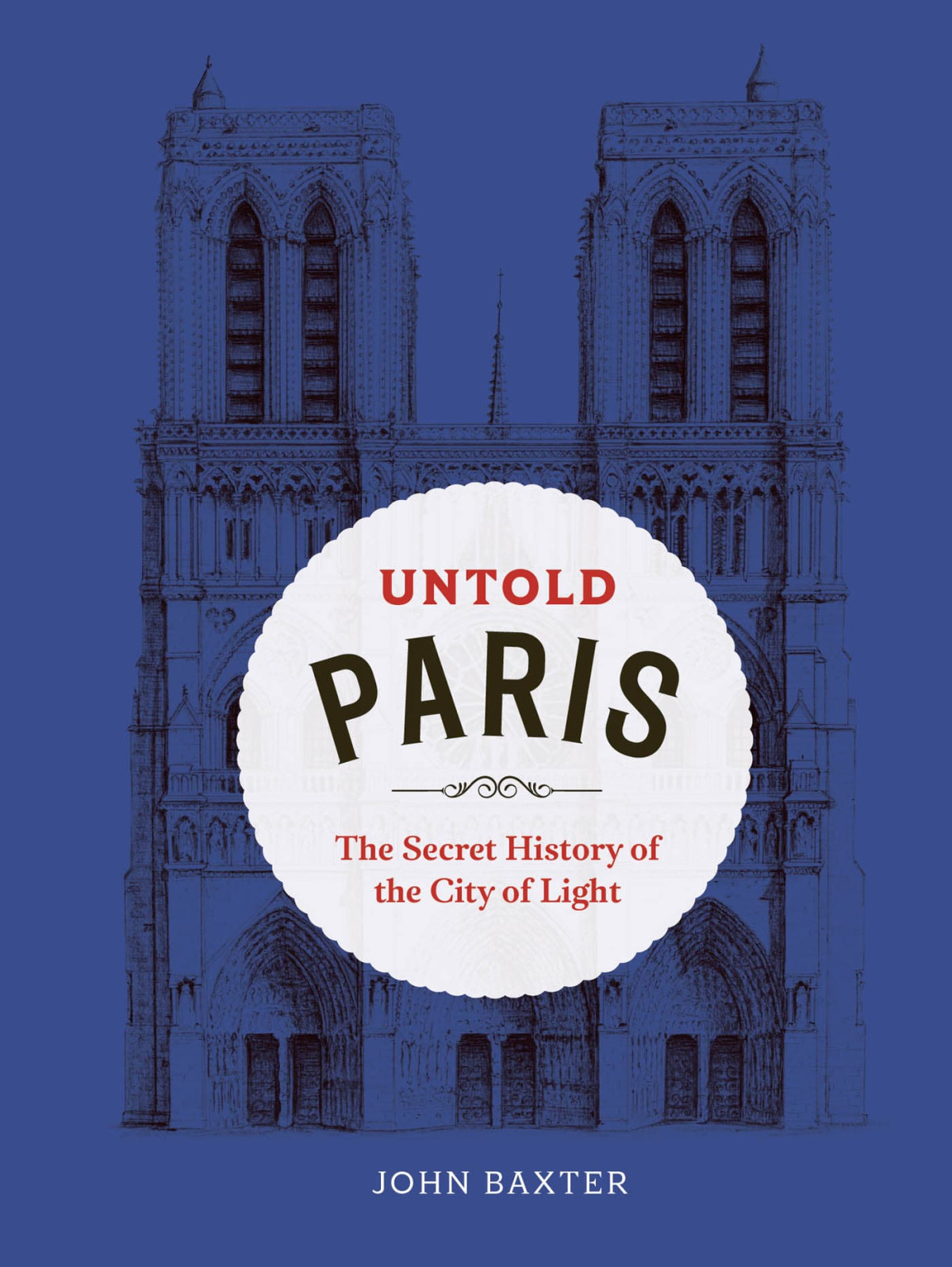 Untold Paris The Secret History Of The City Of Light John Baxter