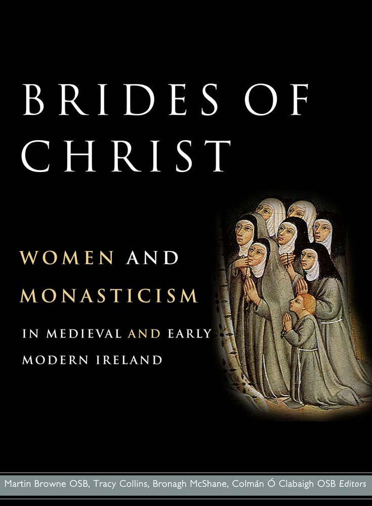Brides Of Christ Women And Monasticism In Medieval And Early Modern Ireland Oclabaigh