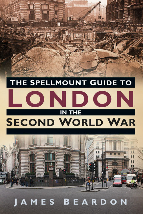 The Spellmount Guide To London In The Second World War 1st Edition James Beardon