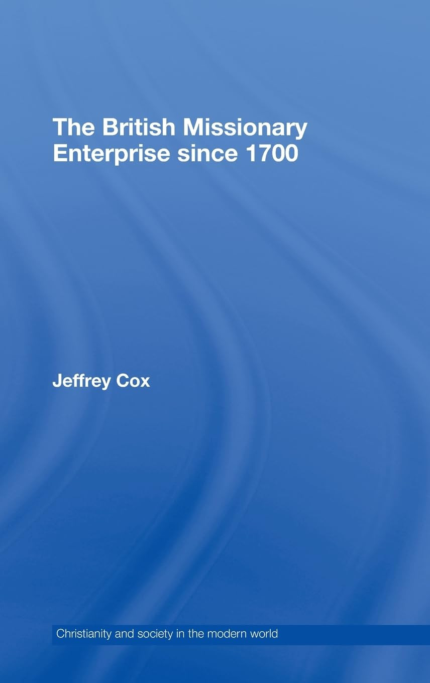The British Missionary Enterprise Since 1700 Christianity And Society In The Modern World 1st Edition Jeffrey Cox