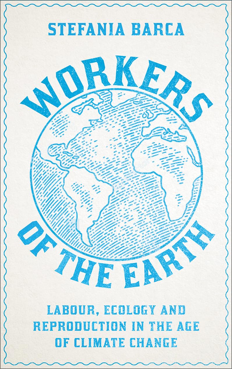 Workers Of The Earth Labour Ecology And Reproduction In The Age Of Climate Change Stefania Barca