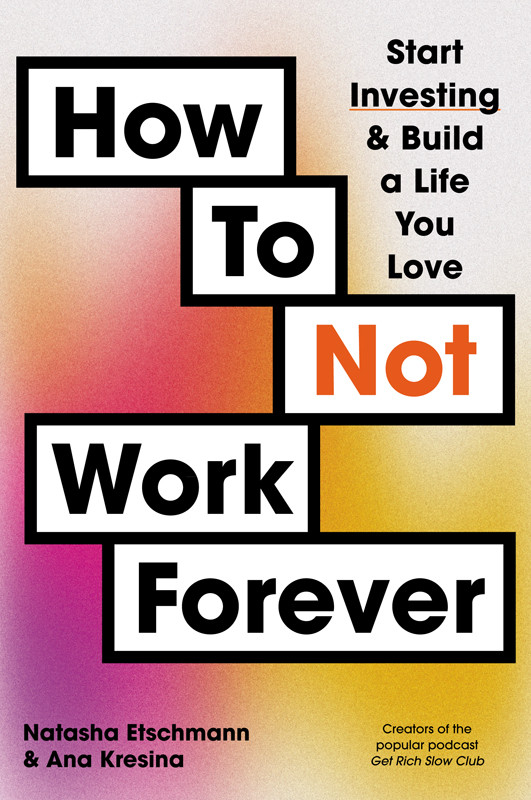 How To Not Work Forever Start Investing Build A Life You Love Natasha Etschmann