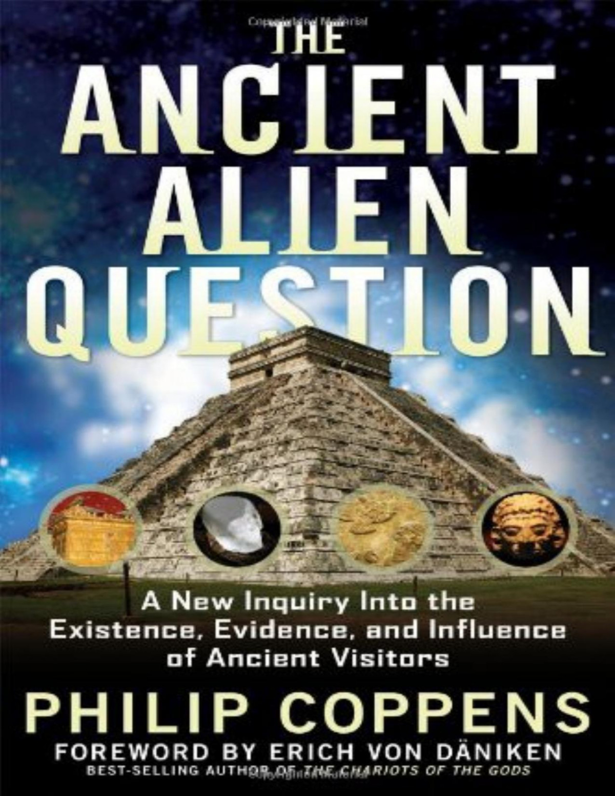 The Ancient Alien Question A New Inquiry Into The Existence Evidence And Influence Of Ancient Visitors Coppens Philip