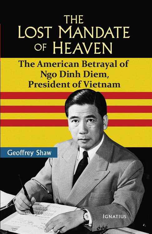 The Lost Mandate Of Heaven The American Betrayal Of Ngo Dinh Diem President Of Vietnam Geoffrey Dt Shaw