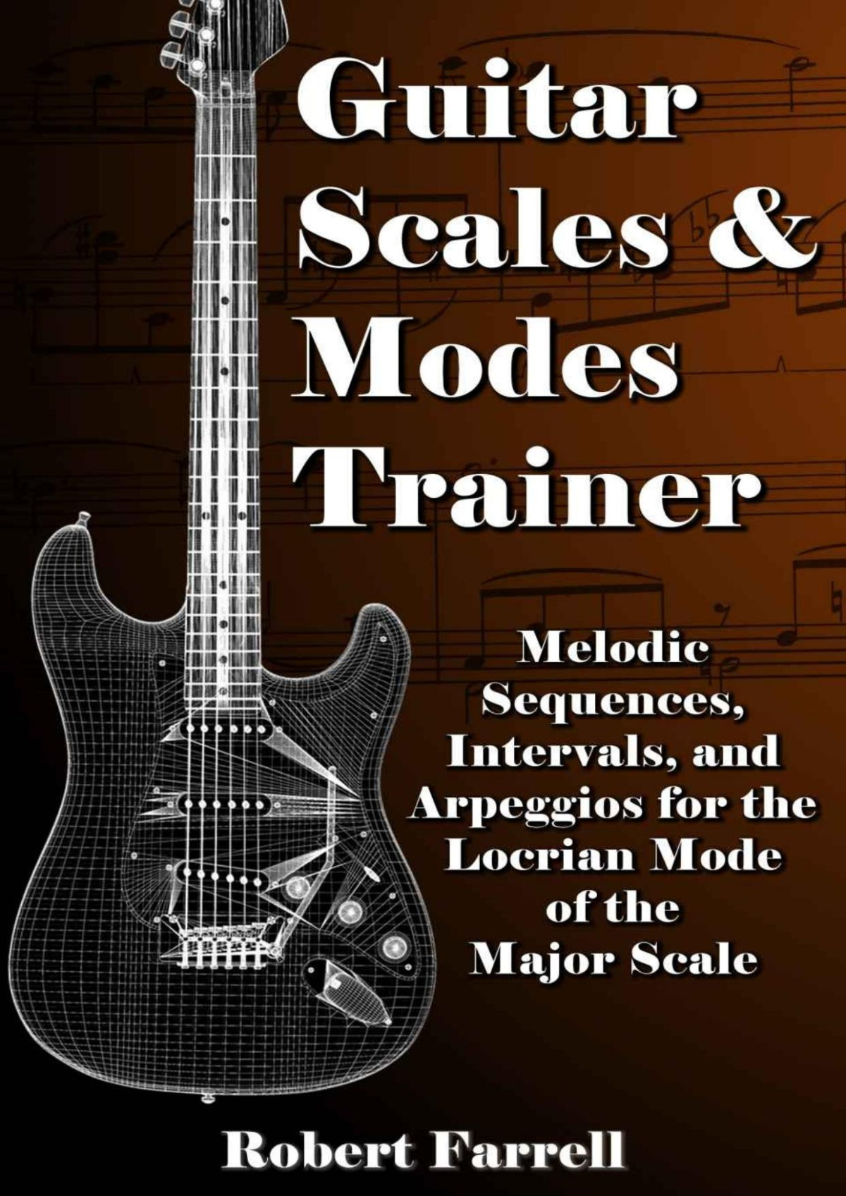 Guitar Scales And Modes Trainer Melodic Sequences Intervals And Arpeggios For The Locrian Mode Of The Major Scale Guitar Scales And Modes Trainer Major Scale Book 2 Robert Farrell
