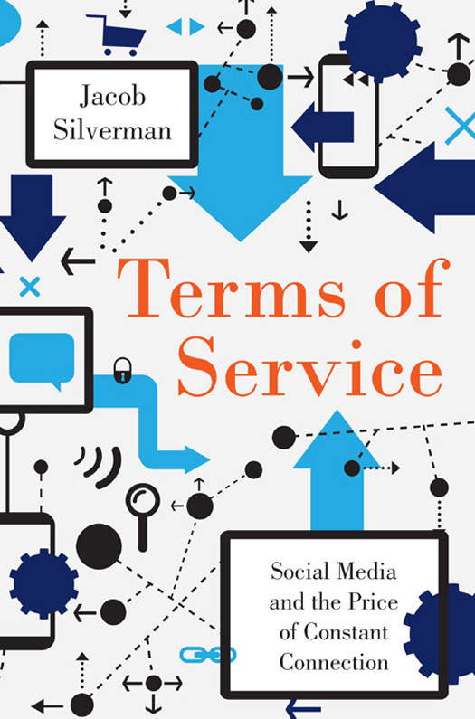 Terms Of Service Social Media And The Price Of Constant Connection Jacob Silverman