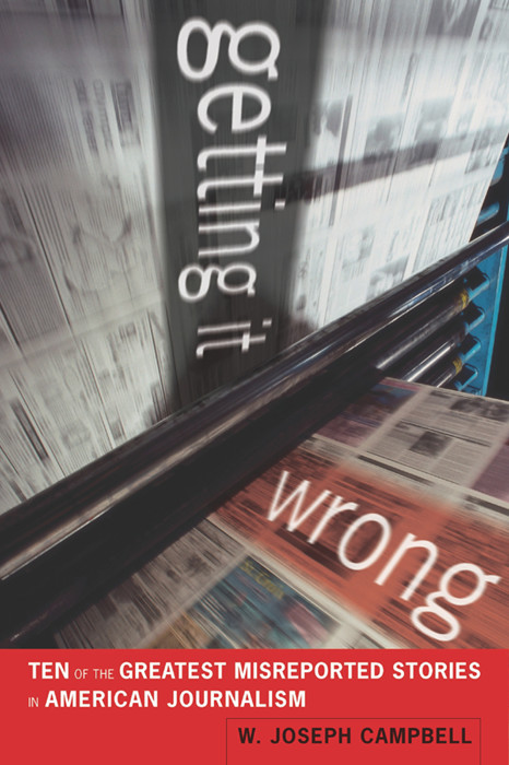 Getting It Wrong Ten Of The Greatest Misreported Stories In American Journalism W Joseph Campbell