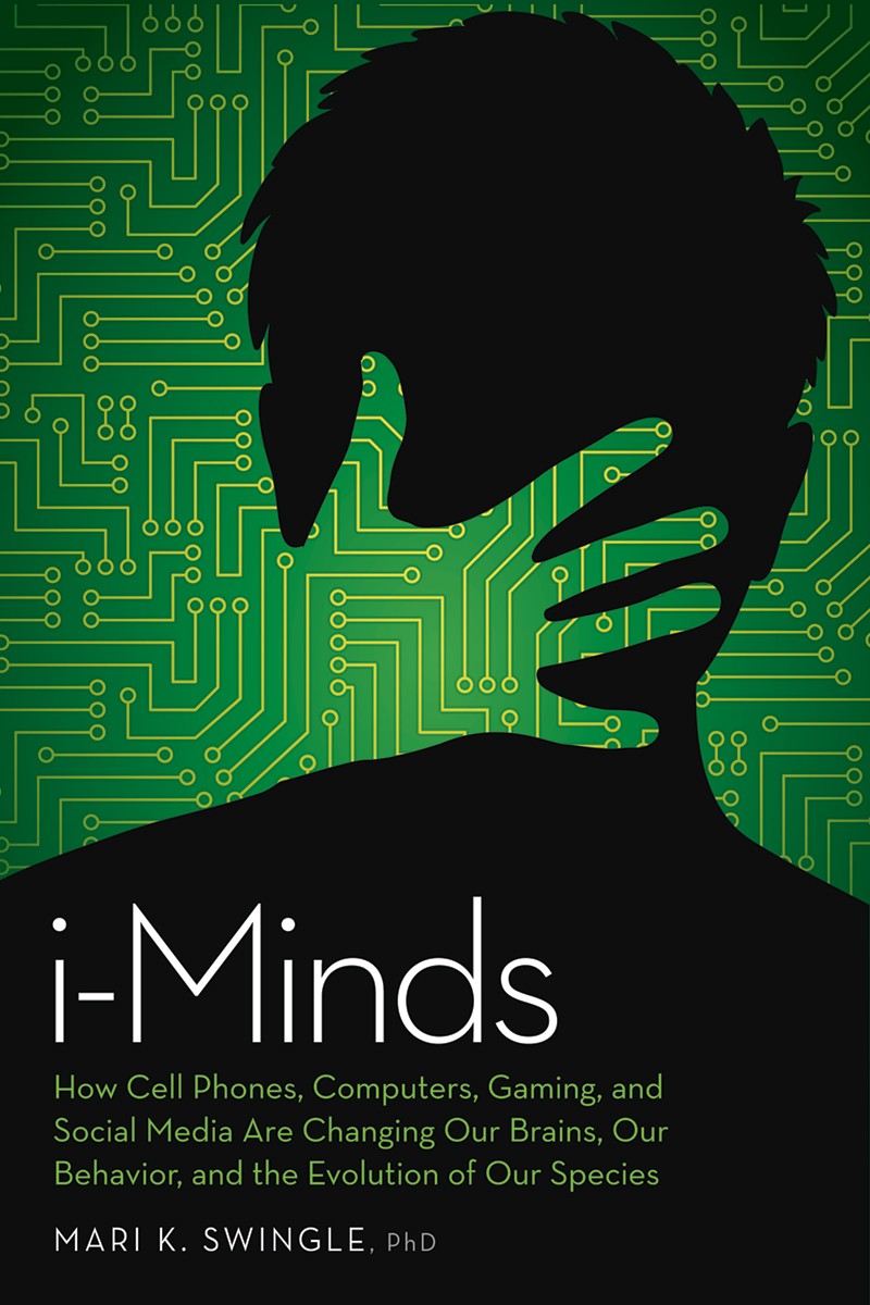 Iminds How Cell Phones Computers Gaming And Social Media Are Changing Our Brains Our Behavior And The Evolution Of Our Species Mari K Swingle