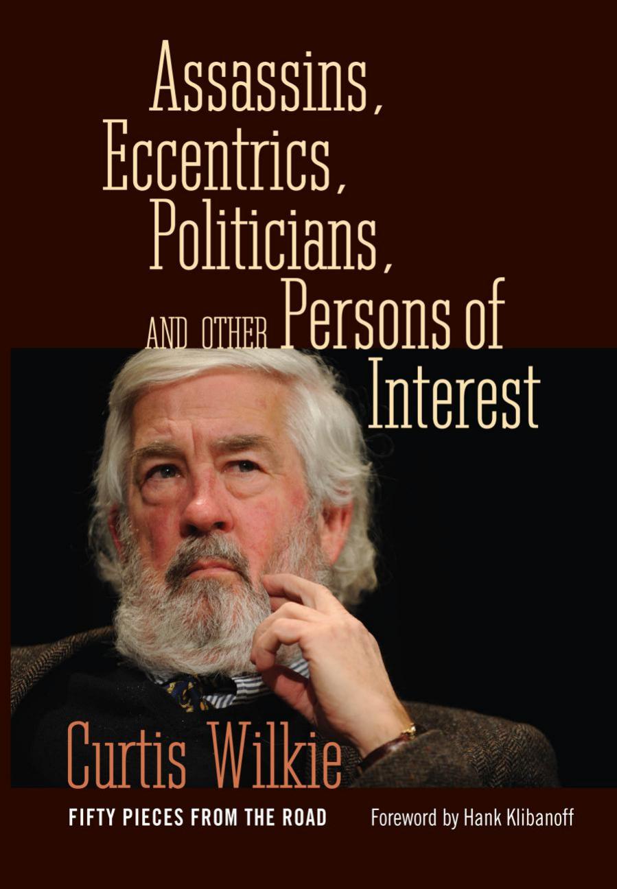 Assassins Eccentrics Politicians Fifty Pieces From The Road Curtis Wilkie Hank Klibanoff