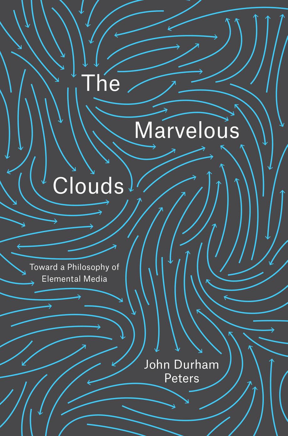 The Marvelous Clouds Toward A Philosophy Of Elemental Media John Durham Peters