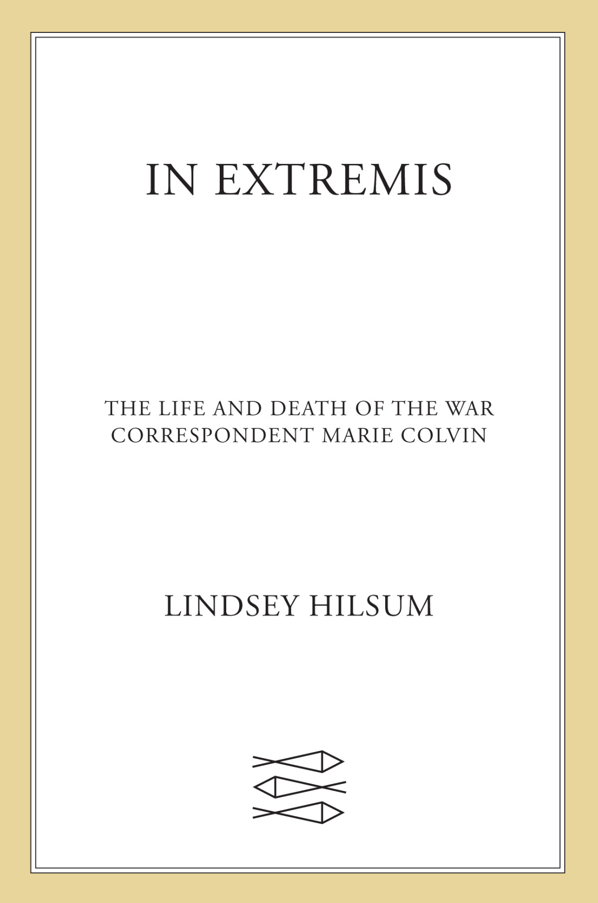 In Extremis The Life And Death Of The War Correspondent Marie Colvin Lindsey Hilsum