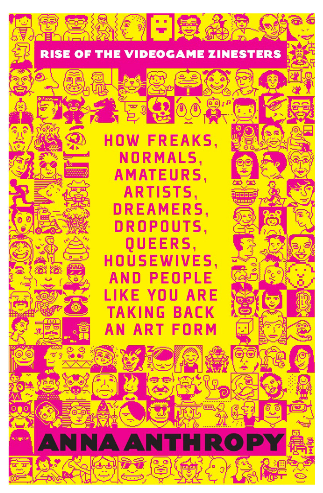 Rise Of The Videogame Zinesters How Freaks Normals Amateurs Artists Dreamers Dropouts Queers Housewives And People Like You Are Taking Back An Art Form Anna Anthropy