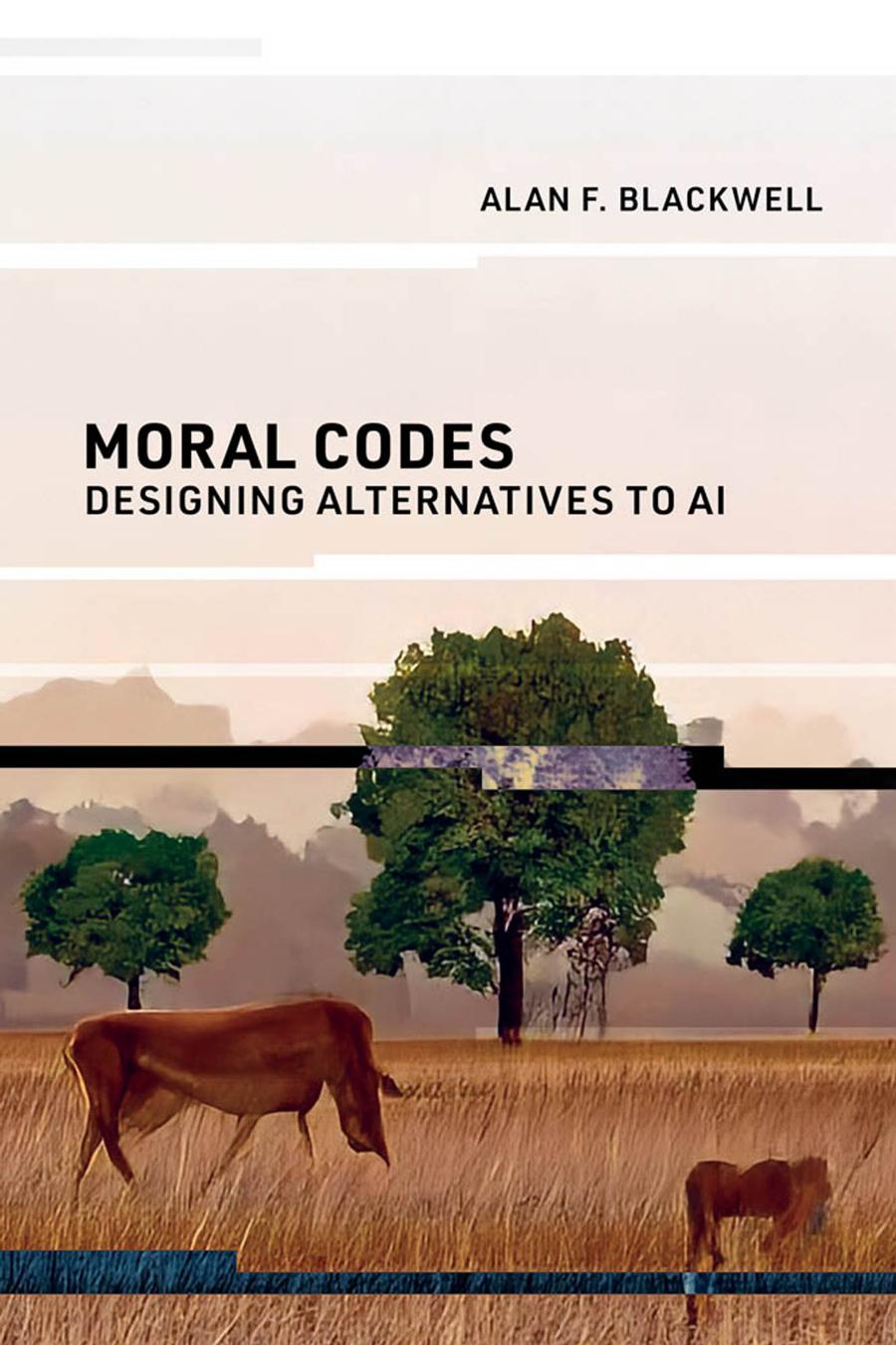 Moral Codes Designing Alternatives To Ai Alan F Blackwell
