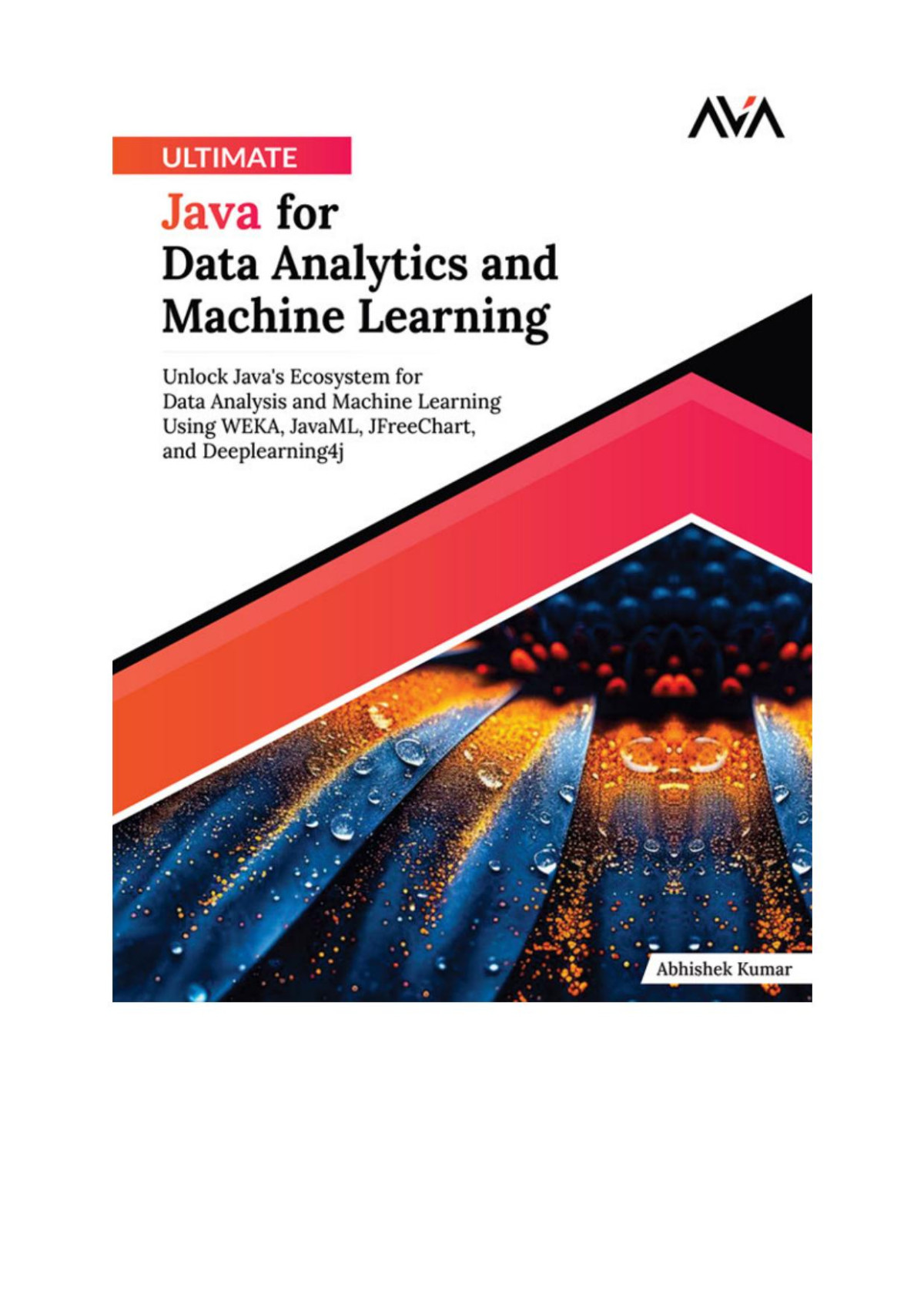 Ultimate Java For Data Analytics And Machine Learning Unlock Javas Ecosystem For Data Analysis And Machine Learning Using Weka Javaml Jfreechart And Deeplearning4j English Edition