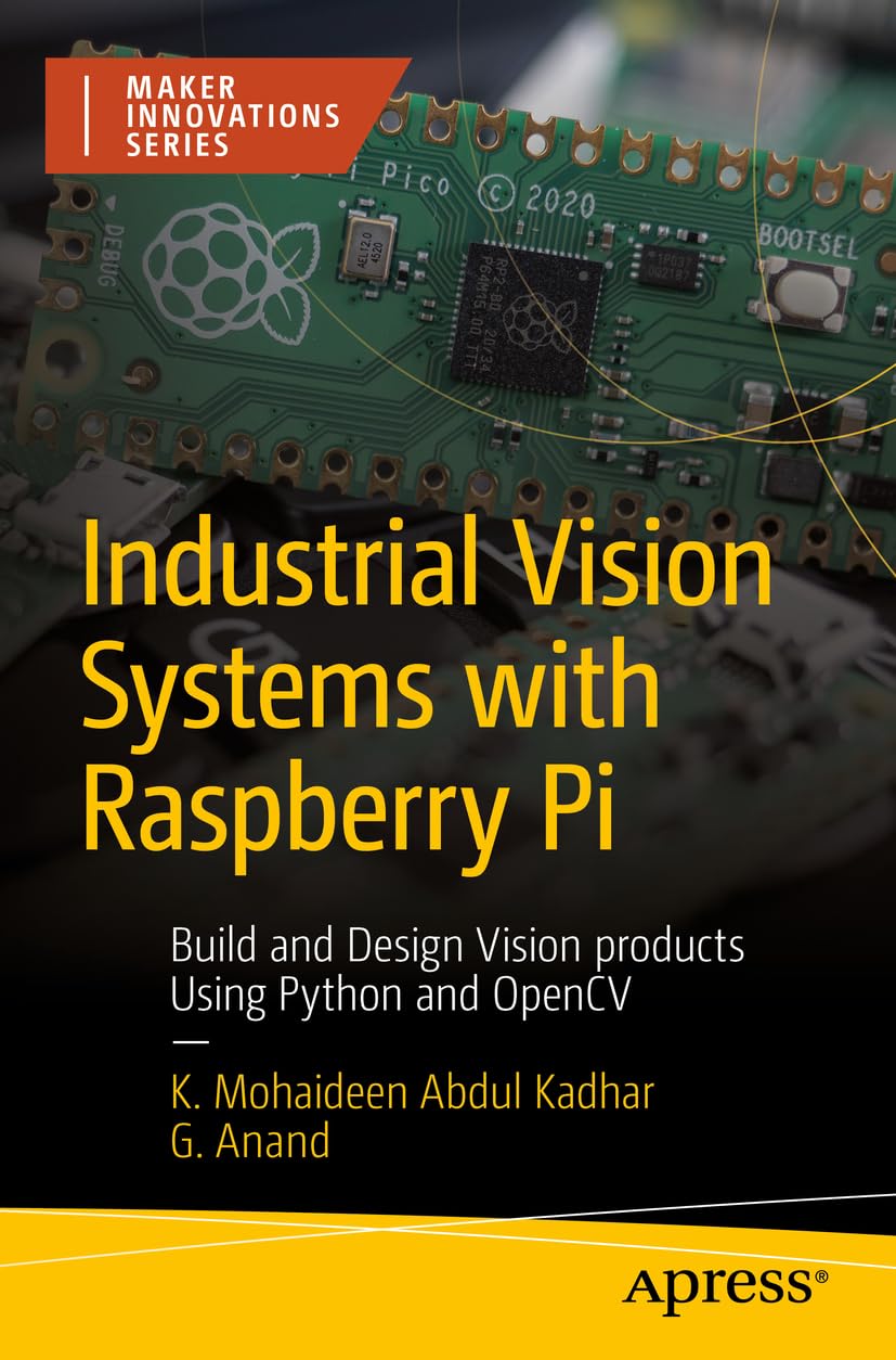 Industrial Vision Systems With Raspberry Pi Build And Design Vision Products Using Python And Opencv K Mohaideen Abdul Kadhar G Anand