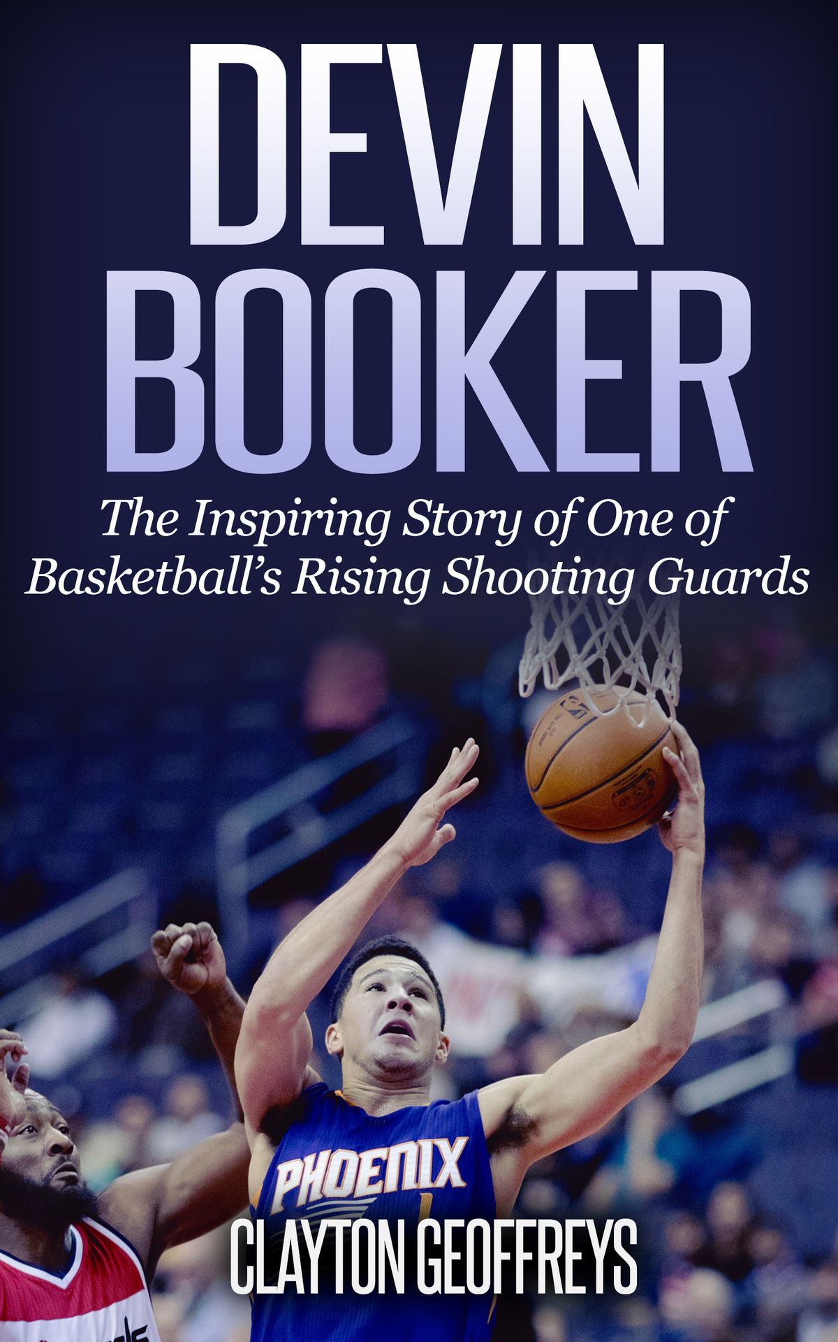 Devin Booker The Inspiring Story Of One Of Basketballs Rising Shooting Guards Basketball Biography Books Clayton Geoffreys