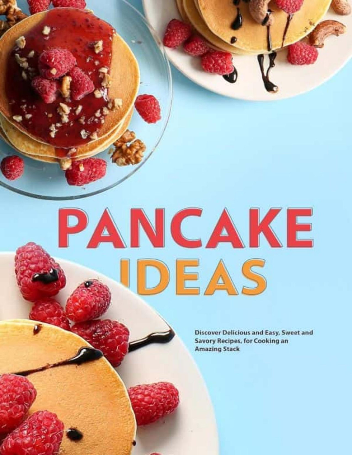 Pancake Ideas Discover Delicious And Easy Sweet And Savory Recipes For Cooking An Amazing Stack Pancake Recipes Press