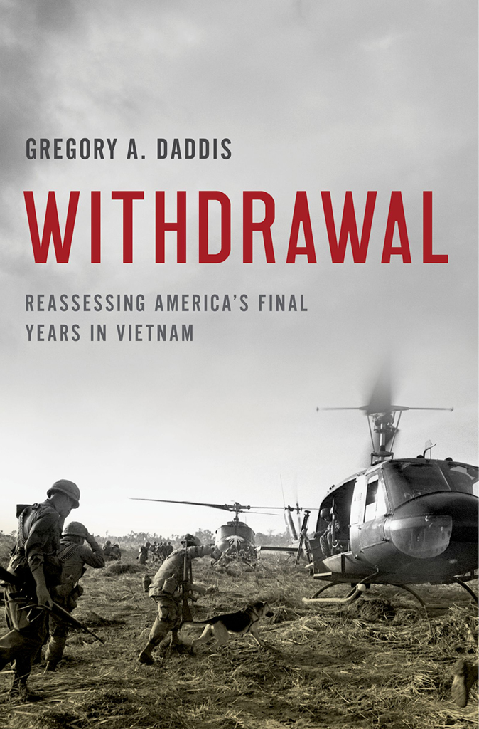 Withdrawal Reassessing Americas Final Years In Vietnam Gregory A Daddis