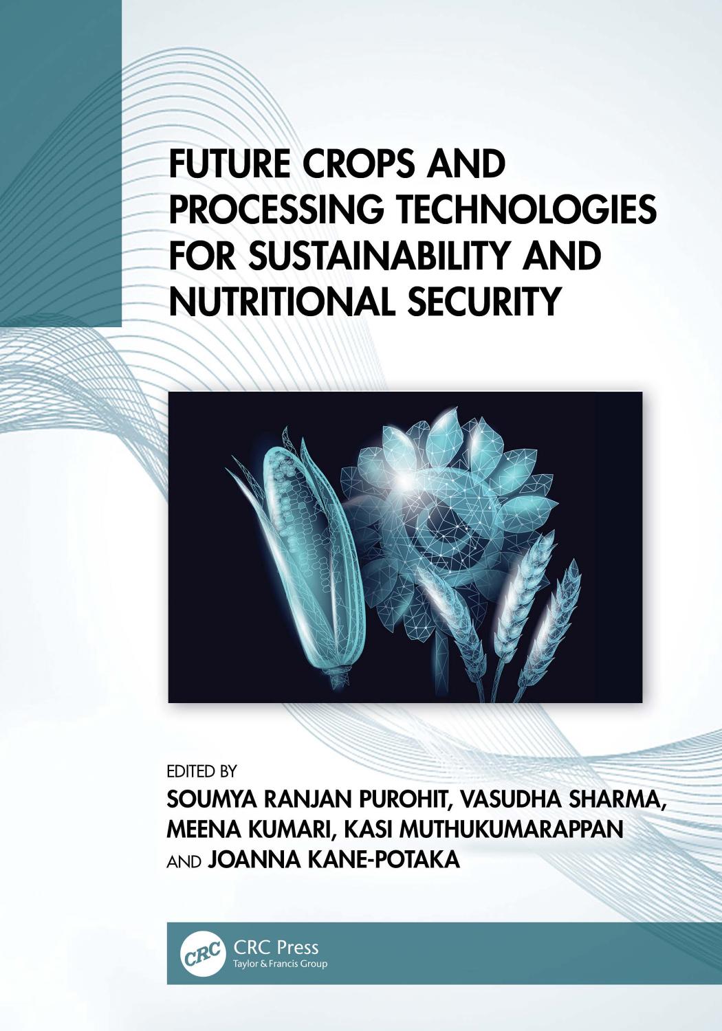 Future Crops And Processing Technologies For Sustainability And Nutritional Security Soumya Ranjan Purohit Vasudha Sharma Meena Kumari Kasi Muthukumarappan Joanna Kanepotaka