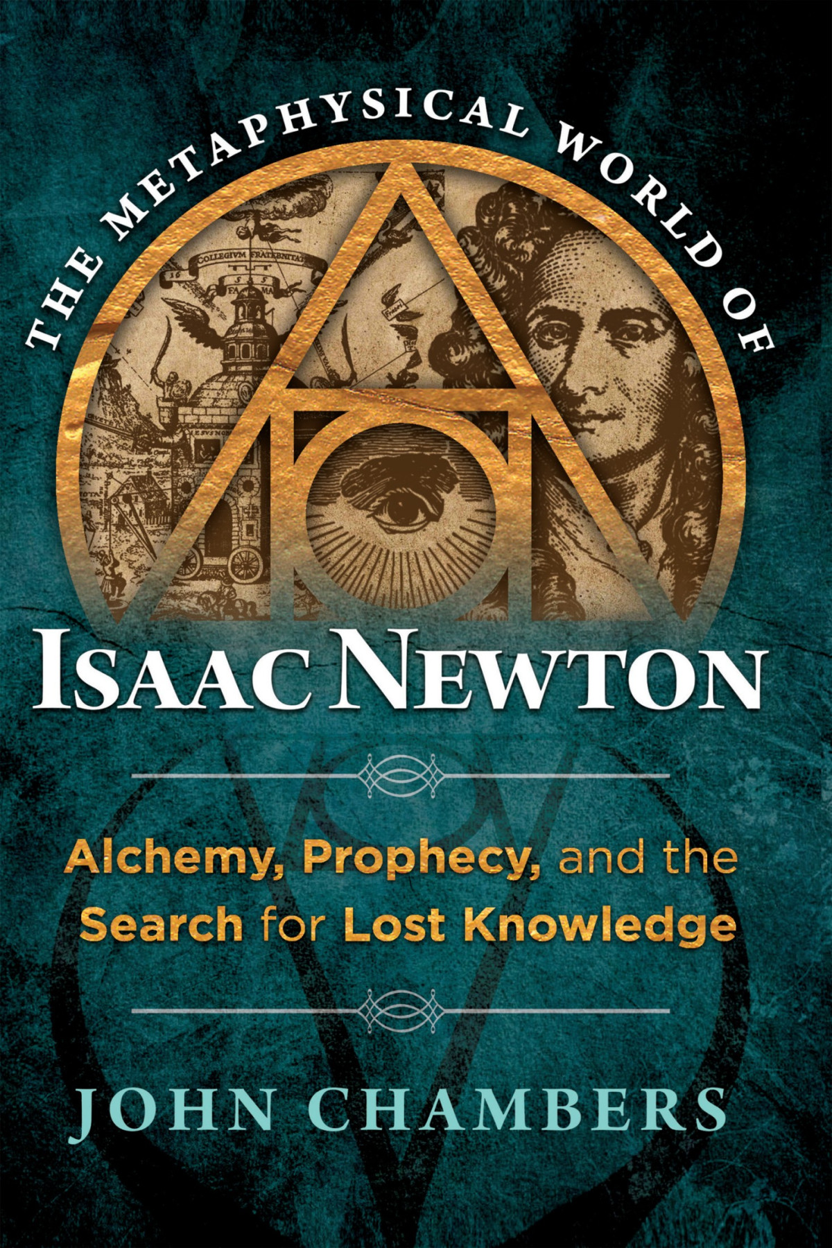 The Metaphysical World Of Isaac Newton Alchemy Prophecy And The Search For Lost Knowledge John Chambers
