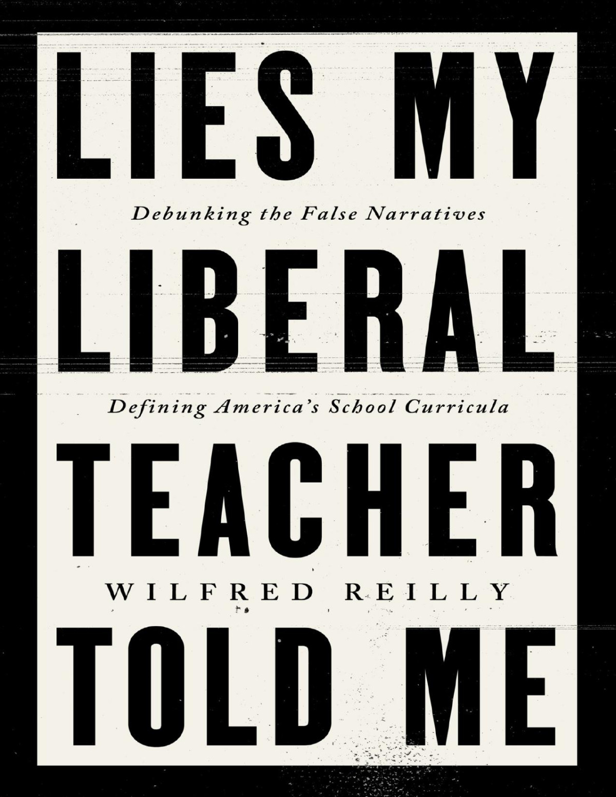 Lies My Liberal Teacher Told Me Debunking The False Narratives Defining Americas School Curricula Wilfred Reilly