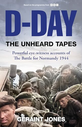 Dday The Unheard Tapes Powerful Eyewitness Accounts Of The Battle For Normandy 1944 Geraint Jones