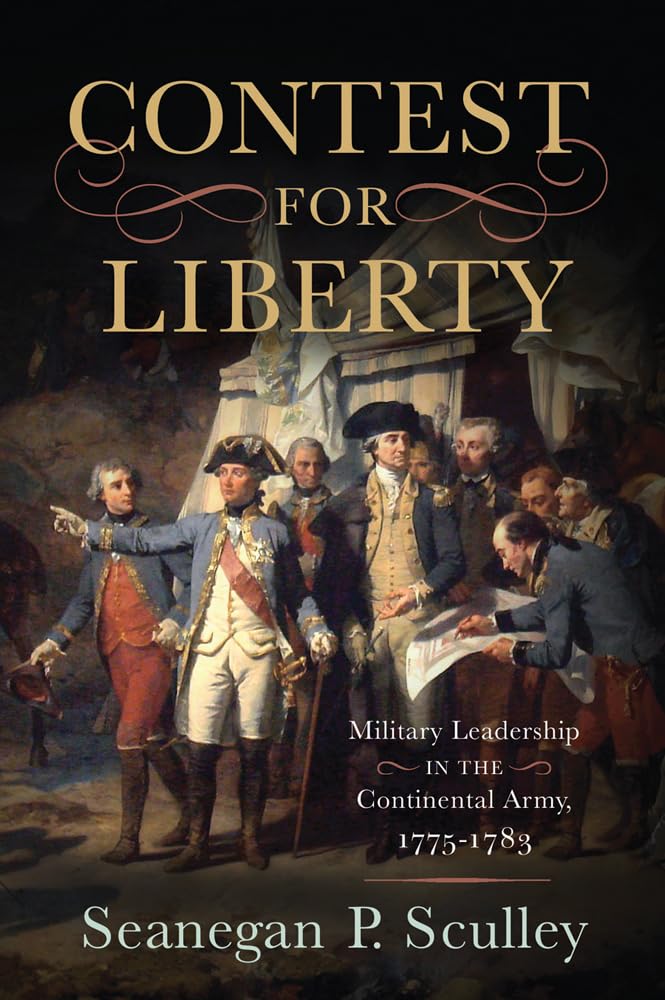 Contest For Liberty Military Leadership In The Continental Army 17751783 Seanegan P Sculley