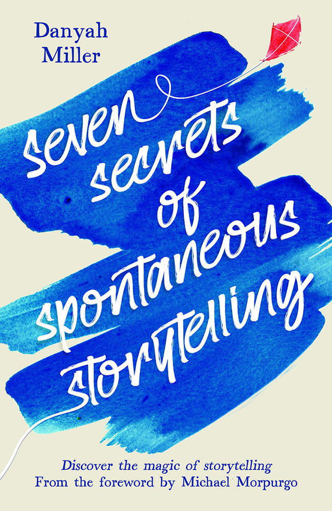 Seven Secrets Of Spontaneous Storytelling Discover The Magic Of Storytelling Danyah Miller
